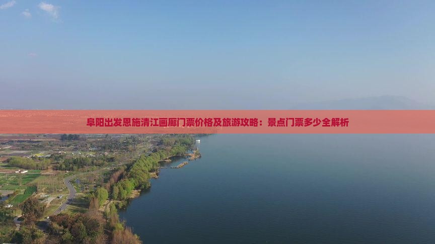 阜阳出发恩施清江画廊门票价格及旅游攻略：景点门票多少全解析
