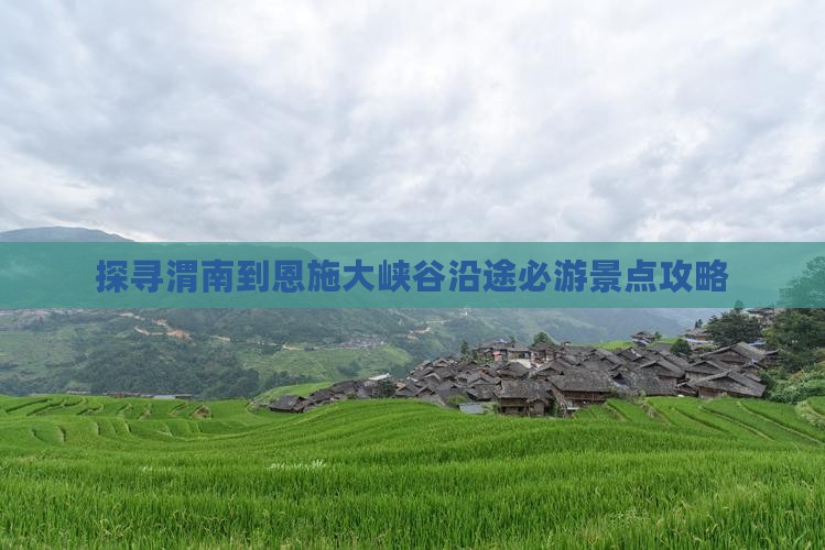 探寻渭南到恩施大峡谷沿途必游景点攻略