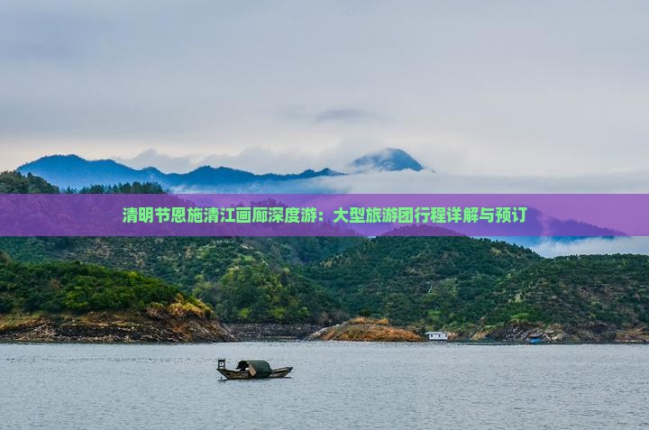 清明节恩施清江画廊深度游：大型旅游团行程详解与预订