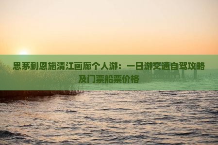 思茅到恩施清江画廊个人游：一日游交通自驾攻略及门票船票价格
