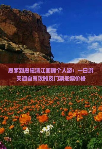 思茅到恩施清江画廊个人游：一日游交通自驾攻略及门票船票价格