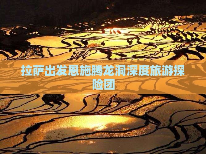 拉萨出发恩施腾龙洞深度旅游探险团