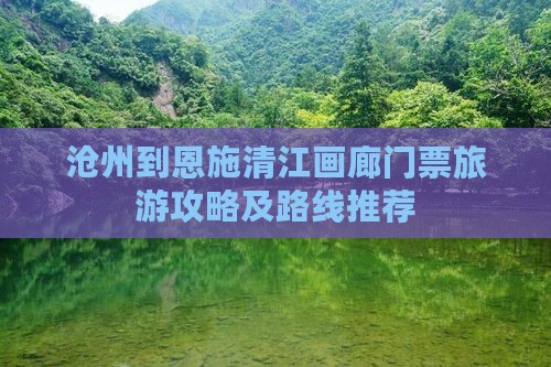 沧州到恩施清江画廊门票旅游攻略及路线推荐