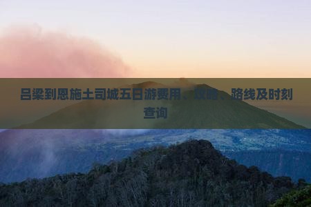 吕梁到恩施土司城五日游费用、攻略、路线及时刻查询