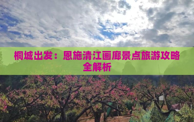 桐城出发：恩施清江画廊景点旅游攻略全解析