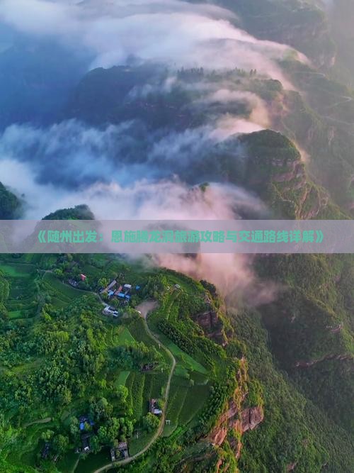 《随州出发：恩施腾龙洞旅游攻略与交通路线详解》