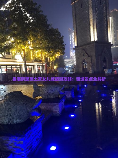 娄底到恩施土家女儿城旅游攻略：司城景点全解析