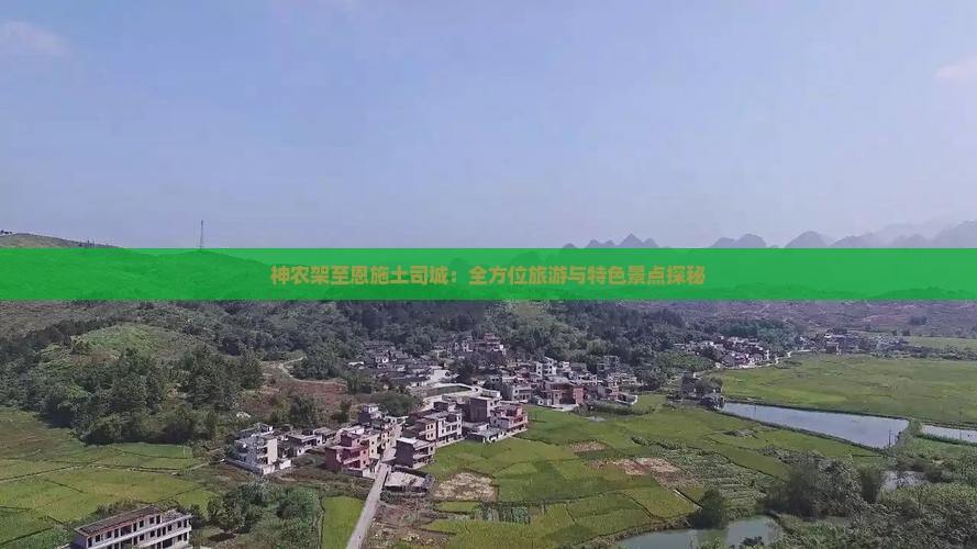 神农架至恩施土司城：全方位旅游与特色景点探秘