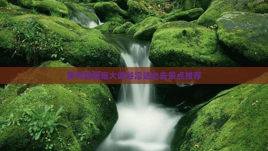 黄冈到恩施大峡谷沿途必去景点推荐