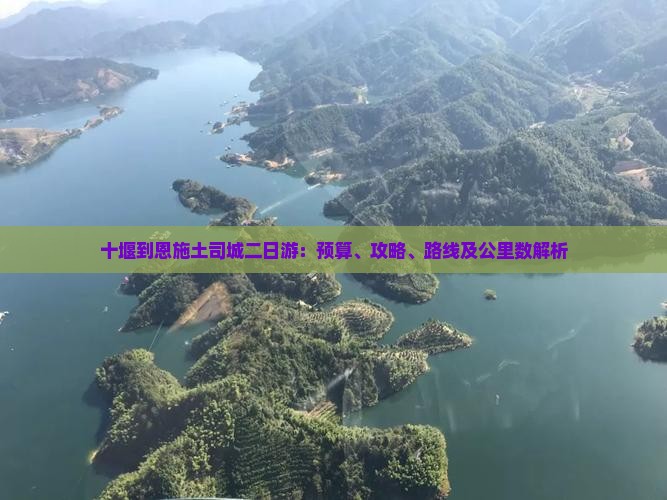 十堰到恩施土司城二日游：预算、攻略、路线及公里数解析