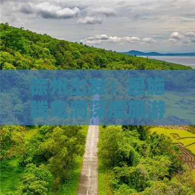 徐州出发：恩施腾龙洞深度旅游攻略两日行程