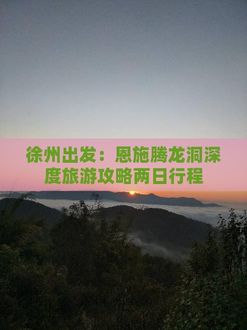 徐州出发：恩施腾龙洞深度旅游攻略两日行程