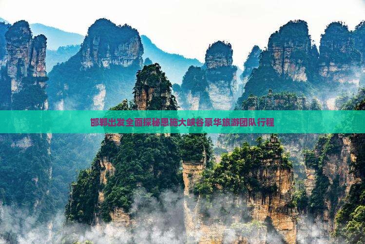 邯郸出发全面探秘恩施大峡谷豪华旅游团队行程