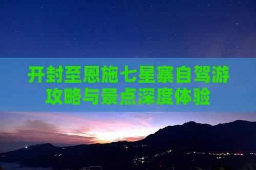 开封至恩施七星寨自驾游攻略与景点深度体验