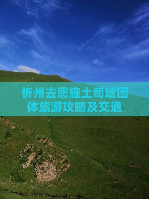 忻州去恩施土司城团体旅游攻略及交通