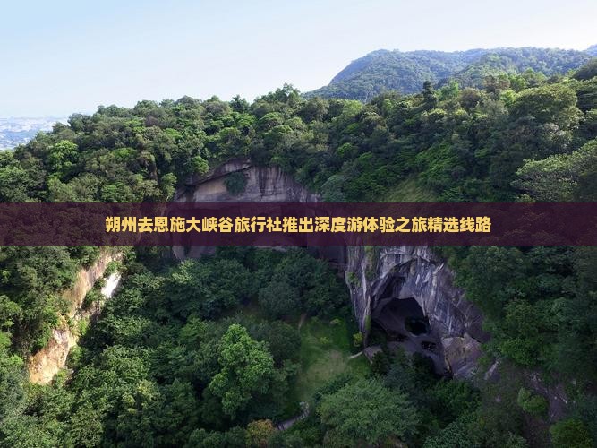 朔州去恩施大峡谷旅行社推出深度游体验之旅精选线路