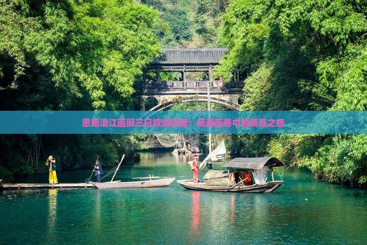 恩施清江画廊三日旅游攻略：畅游画卷中的美景之旅