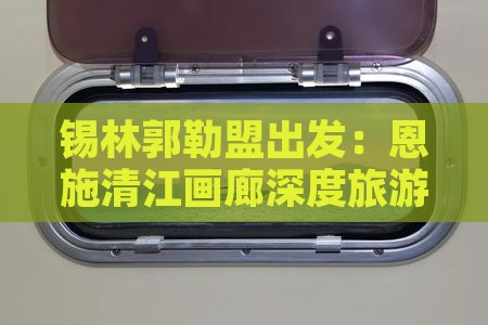 锡林郭勒盟出发：恩施清江画廊深度旅游攻略