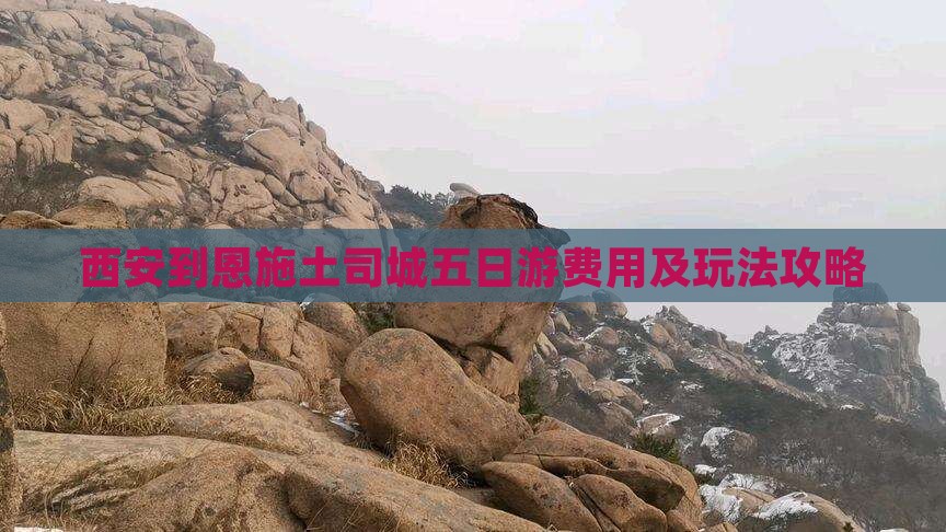 西安到恩施土司城五日游费用及玩法攻略