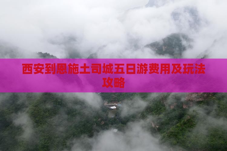 西安到恩施土司城五日游费用及玩法攻略