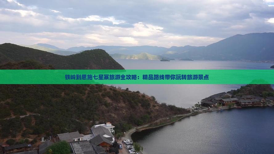 铁岭到恩施七星寨旅游全攻略：精品路线带你玩转旅游景点