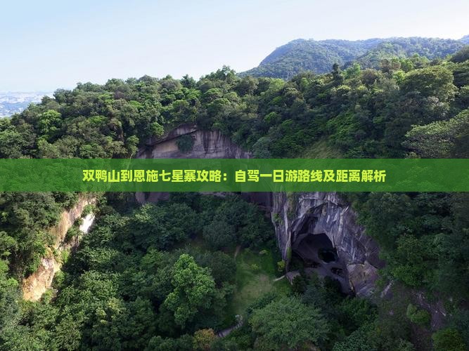 双鸭山到恩施七星寨攻略：自驾一日游路线及距离解析