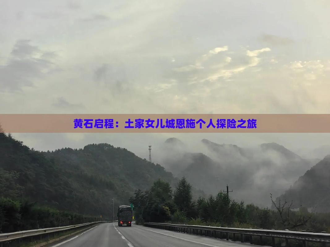 黄石启程：土家女儿城恩施个人探险之旅