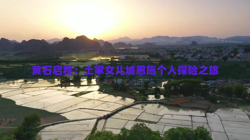 黄石启程：土家女儿城恩施个人探险之旅