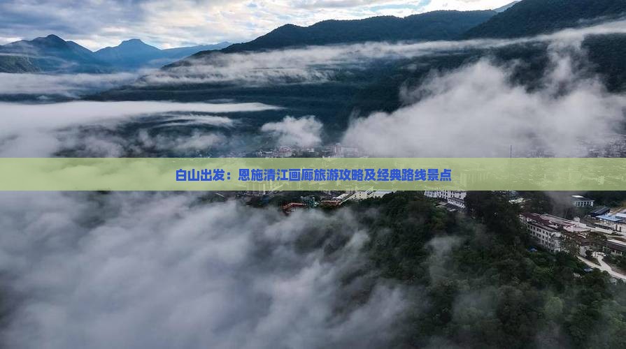 白山出发：恩施清江画廊旅游攻略及经典路线景点