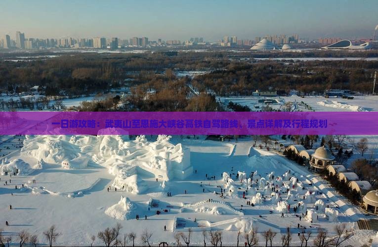 一日游攻略：武夷山至恩施大峡谷高铁自驾路线、景点详解及行程规划