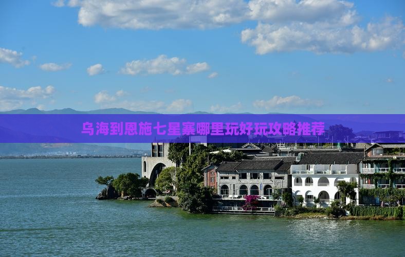 乌海到恩施七星寨哪里玩好玩攻略推荐