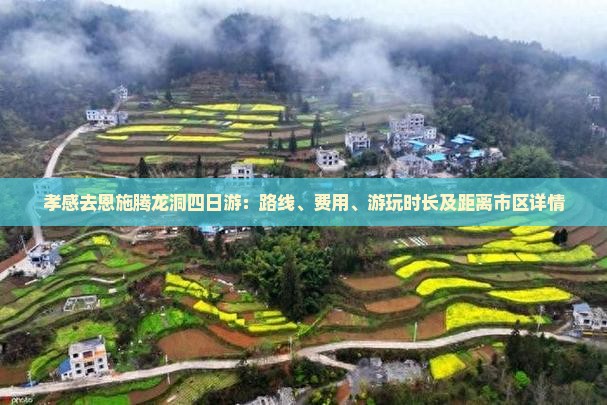 孝感去恩施腾龙洞四日游：路线、费用、游玩时长及距离市区详情