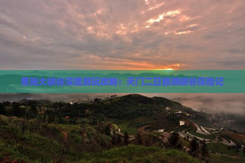 恩施大峡谷深度游玩攻略：天门二日旅游峡谷探险记