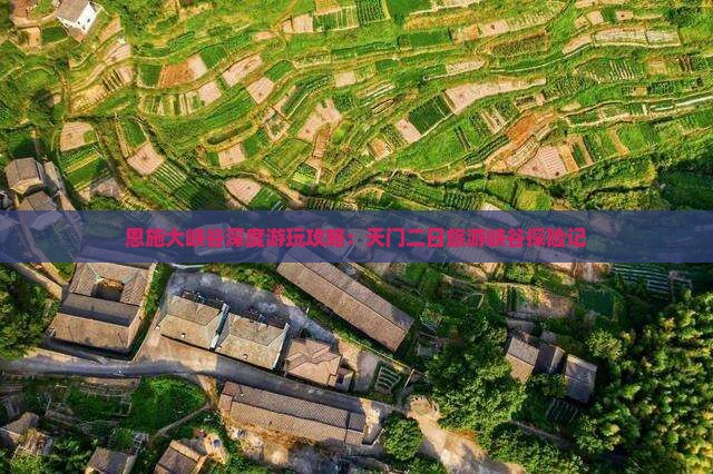 恩施大峡谷深度游玩攻略：天门二日旅游峡谷探险记