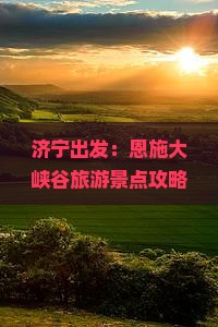 济宁出发：恩施大峡谷旅游景点攻略——必去景点全解析
