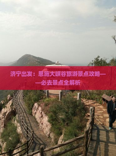 济宁出发：恩施大峡谷旅游景点攻略——必去景点全解析