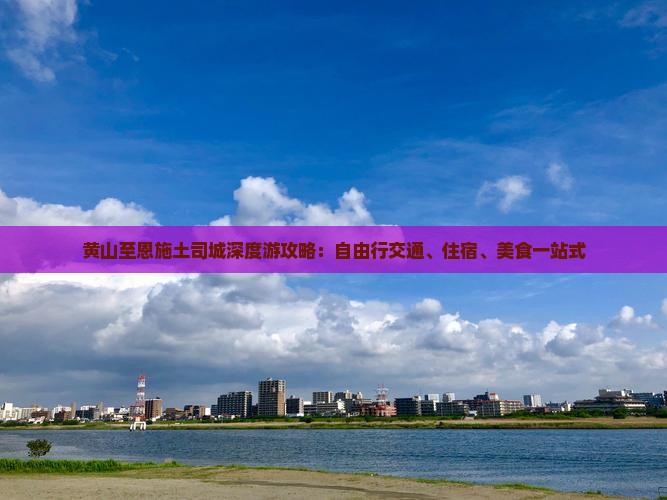 黄山至恩施土司城深度游攻略：自由行交通、住宿、美食一站式