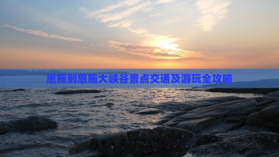 恩施到恩施大峡谷景点交通及游玩全攻略