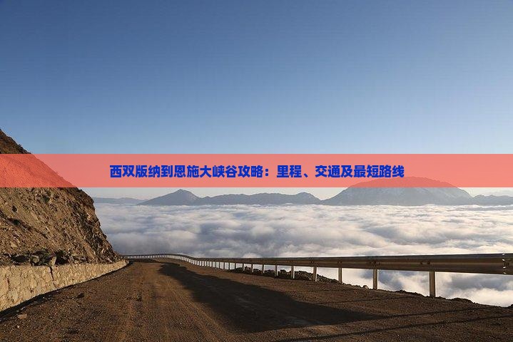 西双版纳到恩施大峡谷攻略：里程、交通及最短路线