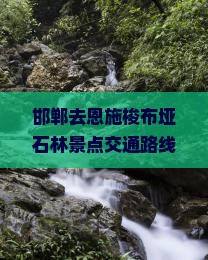 邯郸去恩施梭布垭石林景点交通路线、距离及游玩时长