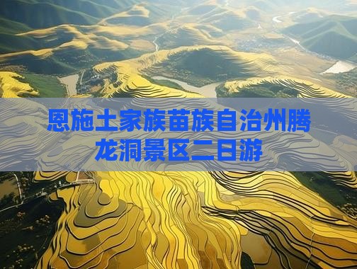 恩施土家族苗族自治州腾龙洞景区二日游