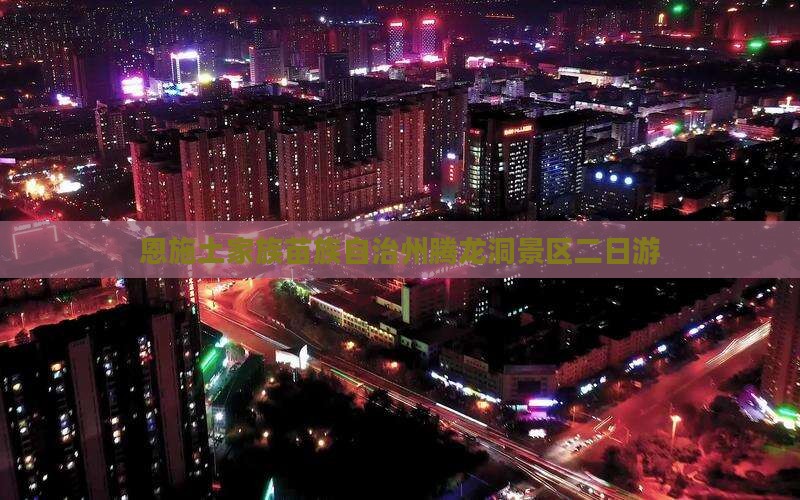 恩施土家族苗族自治州腾龙洞景区二日游
