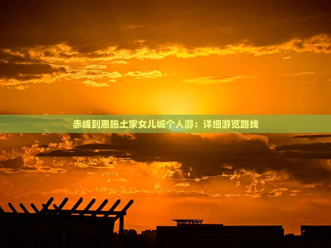 赤峰到恩施土家女儿城个人游：详细游览路线