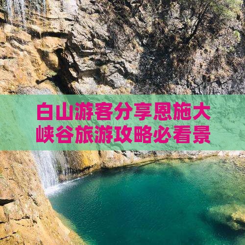 白山游客分享恩施大峡谷旅游攻略必看景点
