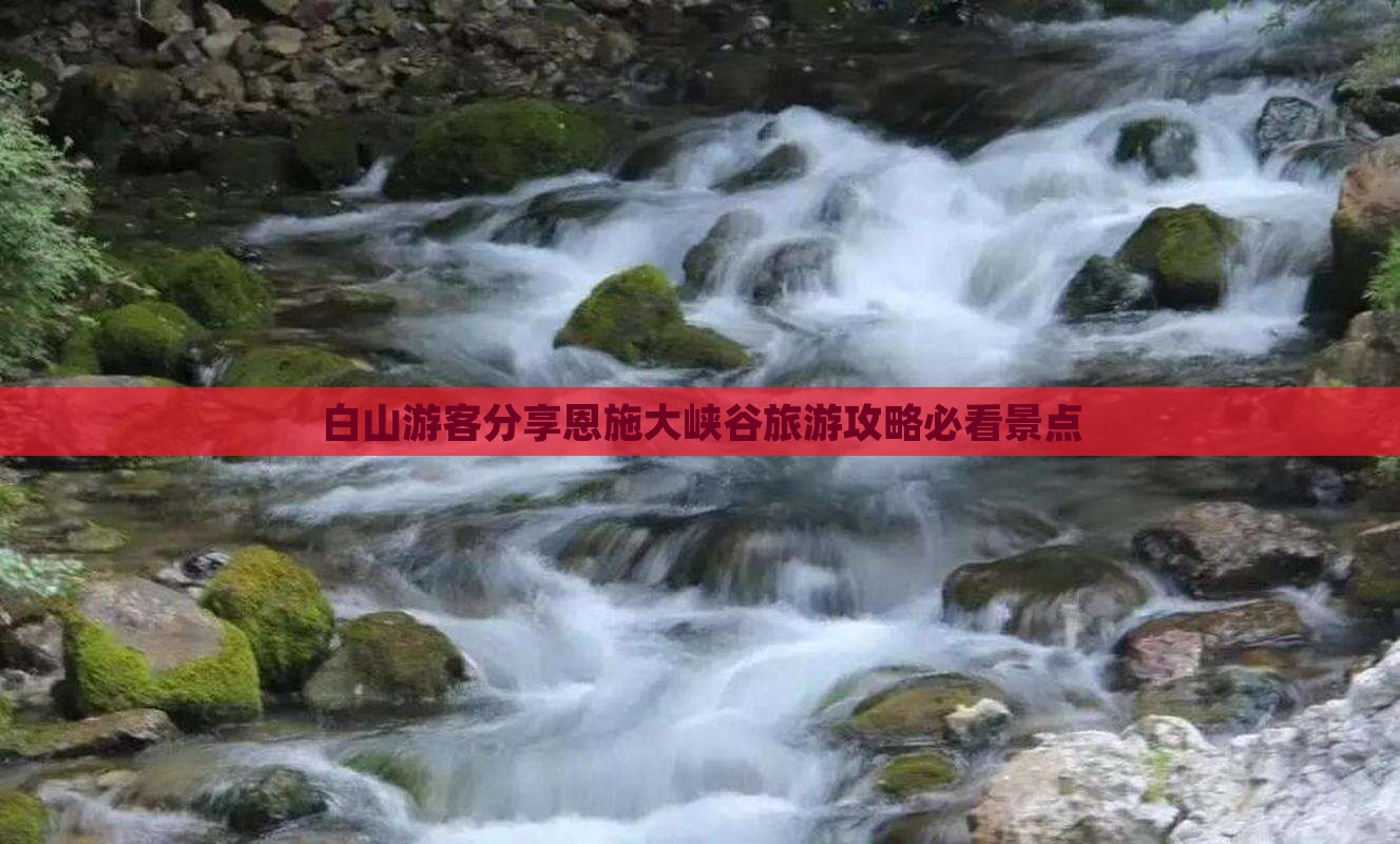 白山游客分享恩施大峡谷旅游攻略必看景点