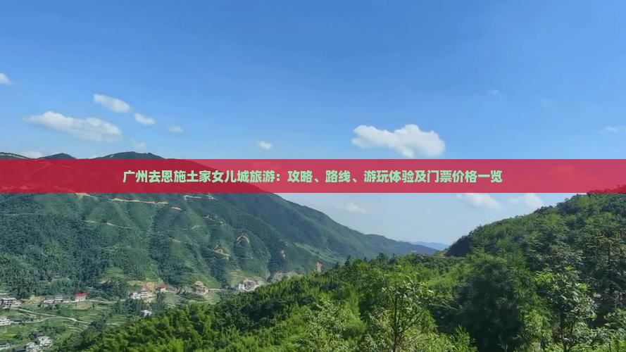 广州去恩施土家女儿城旅游：攻略、路线、游玩体验及门票价格一览