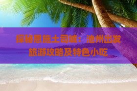 探秘恩施土司城：池州出发旅游攻略及特色小吃