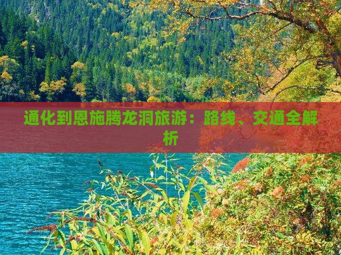 通化到恩施腾龙洞旅游：路线、交通全解析