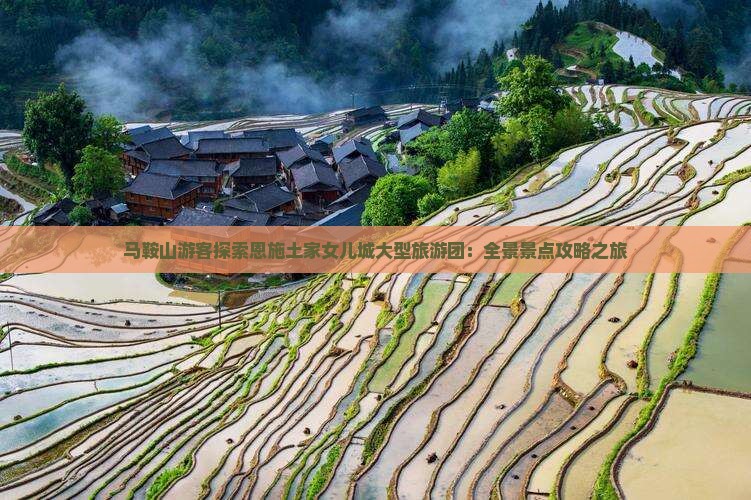 马鞍山游客探索恩施土家女儿城大型旅游团：全景景点攻略之旅