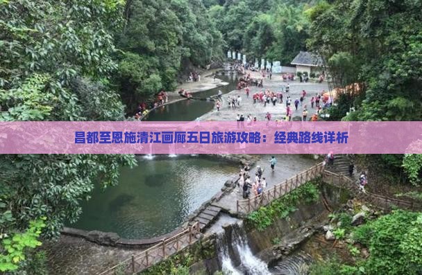 昌都至恩施清江画廊五日旅游攻略：经典路线详析
